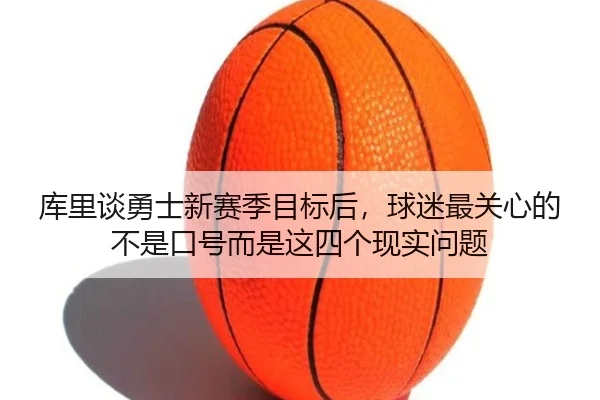 库里谈勇士新赛季目标后，球迷最关心的不是口号而是这四个现实问题
